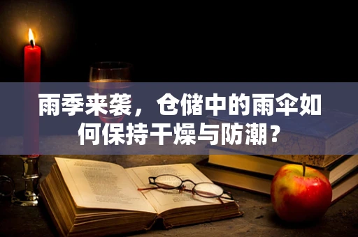 雨季来袭，仓储中的雨伞如何保持干燥与防潮？