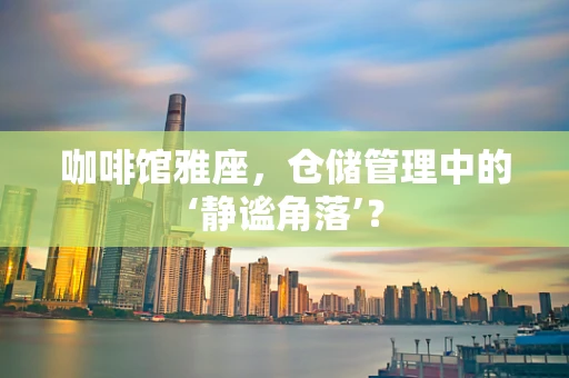 咖啡馆雅座，仓储管理中的‘静谧角落’？
