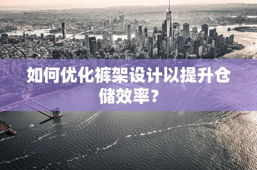 如何优化裤架设计以提升仓储效率？