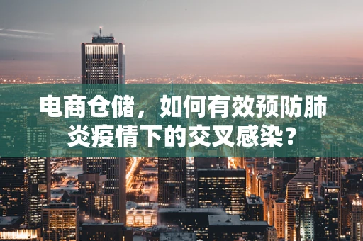 电商仓储，如何有效预防肺炎疫情下的交叉感染？