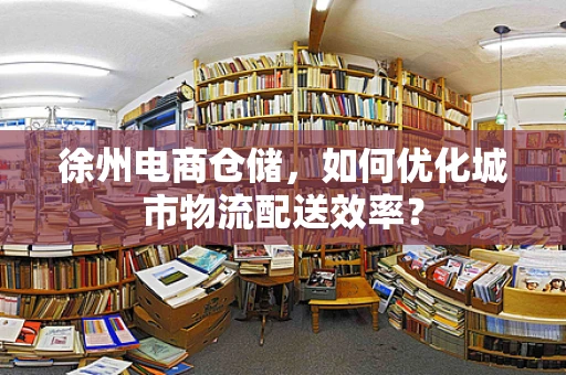 徐州电商仓储，如何优化城市物流配送效率？