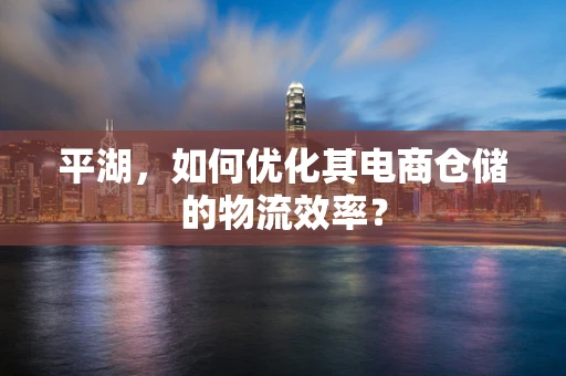 平湖，如何优化其电商仓储的物流效率？