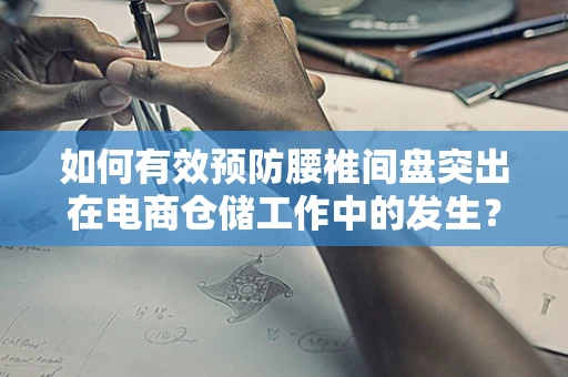如何有效预防腰椎间盘突出在电商仓储工作中的发生？
