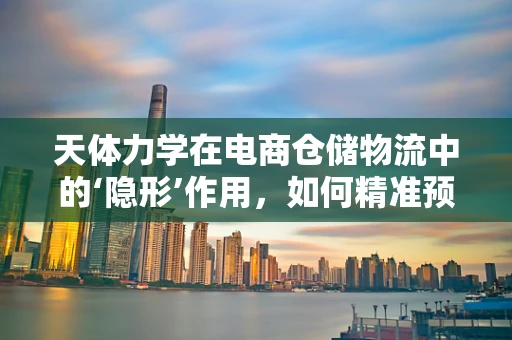天体力学在电商仓储物流中的‘隐形’作用，如何精准预测宇宙射线对仓储设备的影响？