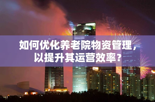 如何优化养老院物资管理，以提升其运营效率？