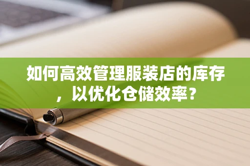 如何高效管理服装店的库存，以优化仓储效率？