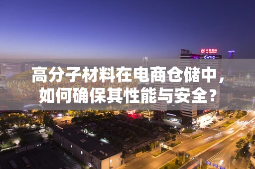 高分子材料在电商仓储中，如何确保其性能与安全？