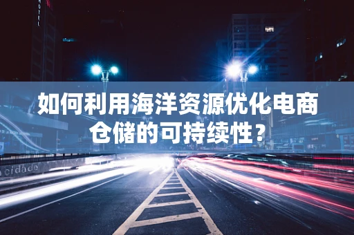 如何利用海洋资源优化电商仓储的可持续性？