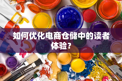 如何优化电商仓储中的读者体验？