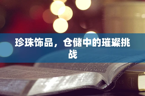 珍珠饰品，仓储中的璀璨挑战