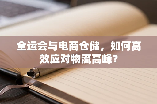 全运会与电商仓储，如何高效应对物流高峰？