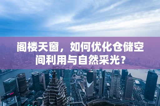 阁楼天窗，如何优化仓储空间利用与自然采光？