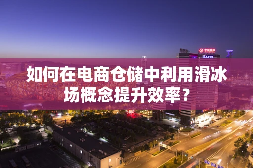 如何在电商仓储中利用滑冰场概念提升效率？