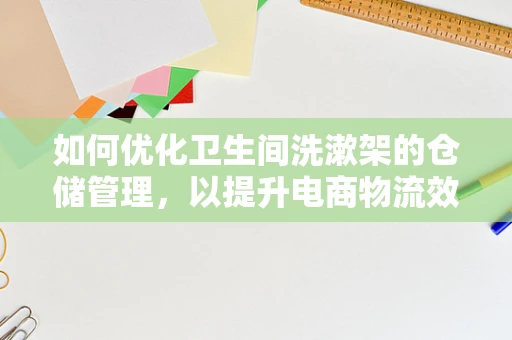 如何优化卫生间洗漱架的仓储管理，以提升电商物流效率？