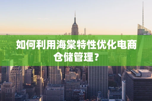 如何利用海棠特性优化电商仓储管理？