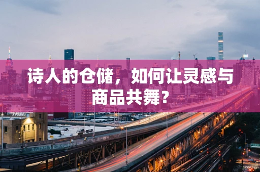 诗人的仓储，如何让灵感与商品共舞？