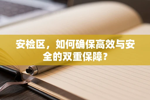 安检区，如何确保高效与安全的双重保障？