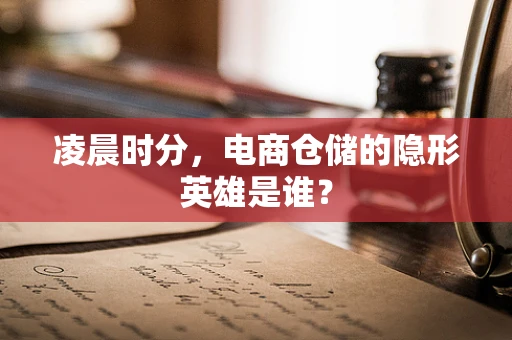 凌晨时分，电商仓储的隐形英雄是谁？