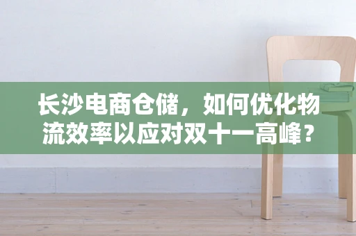 长沙电商仓储，如何优化物流效率以应对双十一高峰？
