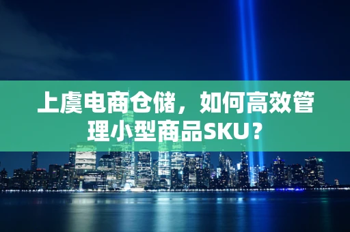 上虞电商仓储，如何高效管理小型商品SKU？