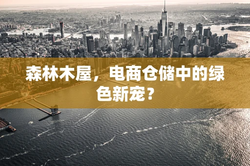 森林木屋，电商仓储中的绿色新宠？