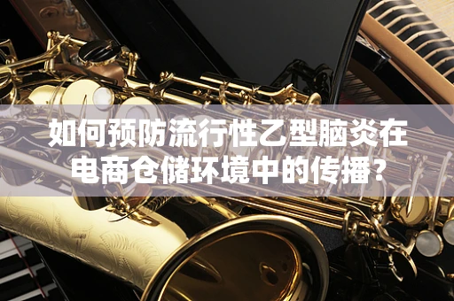 如何预防流行性乙型脑炎在电商仓储环境中的传播？