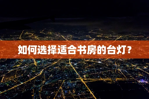 如何选择适合书房的台灯？