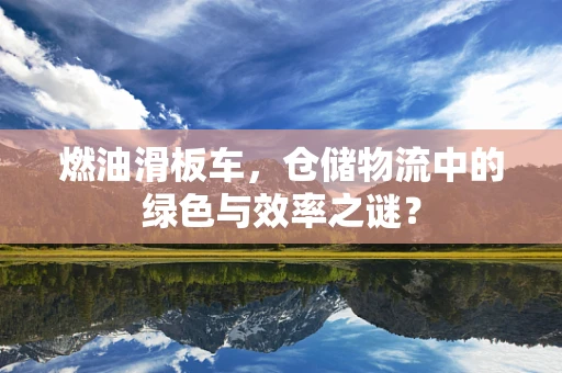 燃油滑板车，仓储物流中的绿色与效率之谜？