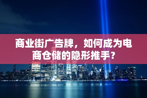 商业街广告牌，如何成为电商仓储的隐形推手？