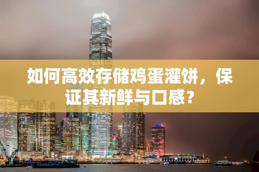 如何高效存储鸡蛋灌饼，保证其新鲜与口感？