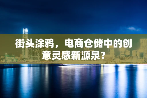 街头涂鸦，电商仓储中的创意灵感新源泉？