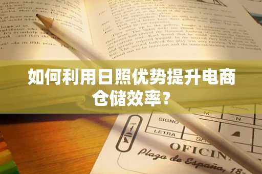 如何利用日照优势提升电商仓储效率？