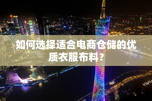 如何选择适合电商仓储的优质衣服布料？
