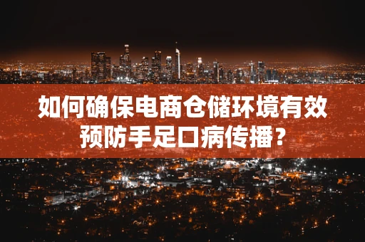 如何确保电商仓储环境有效预防手足口病传播？
