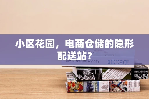 小区花园，电商仓储的隐形配送站？