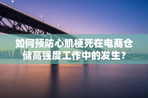 如何预防心肌梗死在电商仓储高强度工作中的发生？