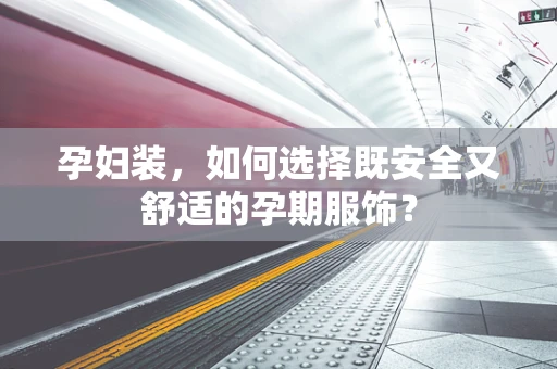 孕妇装，如何选择既安全又舒适的孕期服饰？