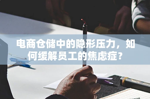 电商仓储中的隐形压力，如何缓解员工的焦虑症？