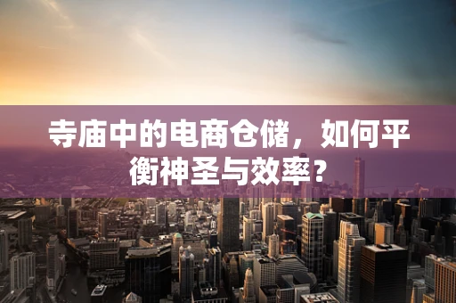 寺庙中的电商仓储，如何平衡神圣与效率？