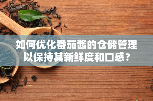 如何优化番茄酱的仓储管理以保持其新鲜度和口感？