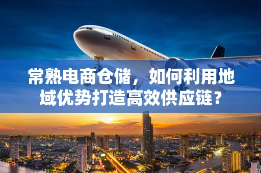 常熟电商仓储，如何利用地域优势打造高效供应链？