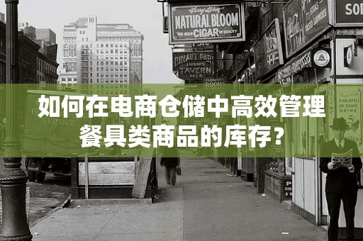 如何在电商仓储中高效管理餐具类商品的库存？