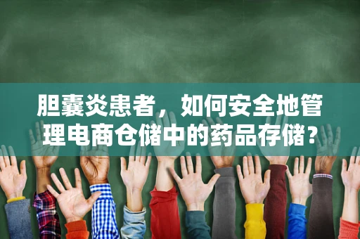 胆囊炎患者，如何安全地管理电商仓储中的药品存储？