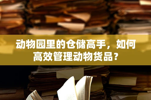 动物园里的仓储高手，如何高效管理动物货品？