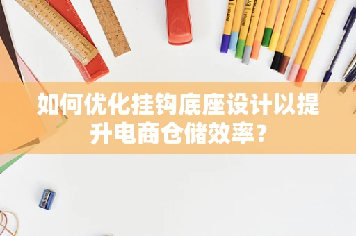 如何优化挂钩底座设计以提升电商仓储效率？