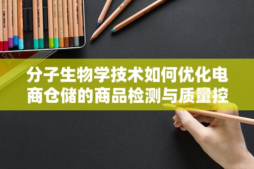 分子生物学技术如何优化电商仓储的商品检测与质量控制？