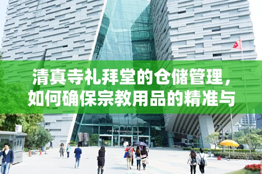 清真寺礼拜堂的仓储管理，如何确保宗教用品的精准与安全？