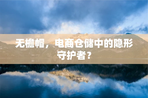 无檐帽，电商仓储中的隐形守护者？
