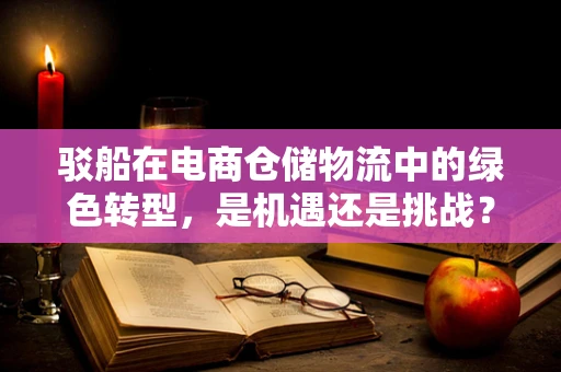 驳船在电商仓储物流中的绿色转型，是机遇还是挑战？