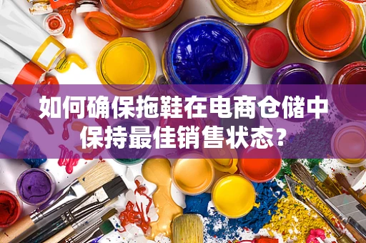 如何确保拖鞋在电商仓储中保持最佳销售状态？